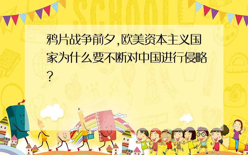 鸦片战争前夕,欧美资本主义国家为什么要不断对中国进行侵略?