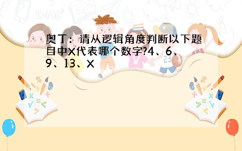 奥丁：请从逻辑角度判断以下题目中X代表哪个数字?4、6、9、13、X