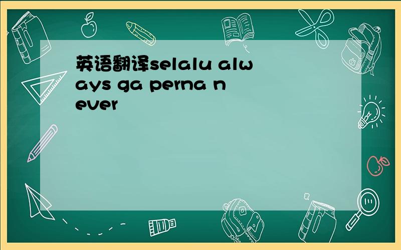 英语翻译selalu always ga perna never