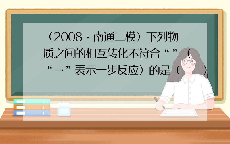 （2008•南通二模）下列物质之间的相互转化不符合“”（“→”表示一步反应）的是（　　）