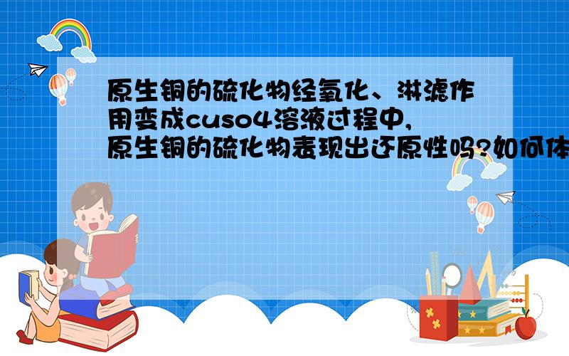 原生铜的硫化物经氧化、淋滤作用变成cuso4溶液过程中,原生铜的硫化物表现出还原性吗?如何体现?