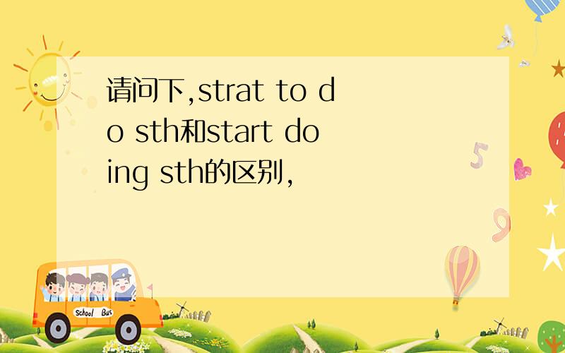 请问下,strat to do sth和start doing sth的区别,