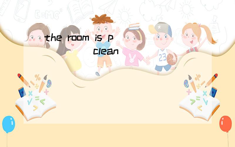 the room is p_____ clean