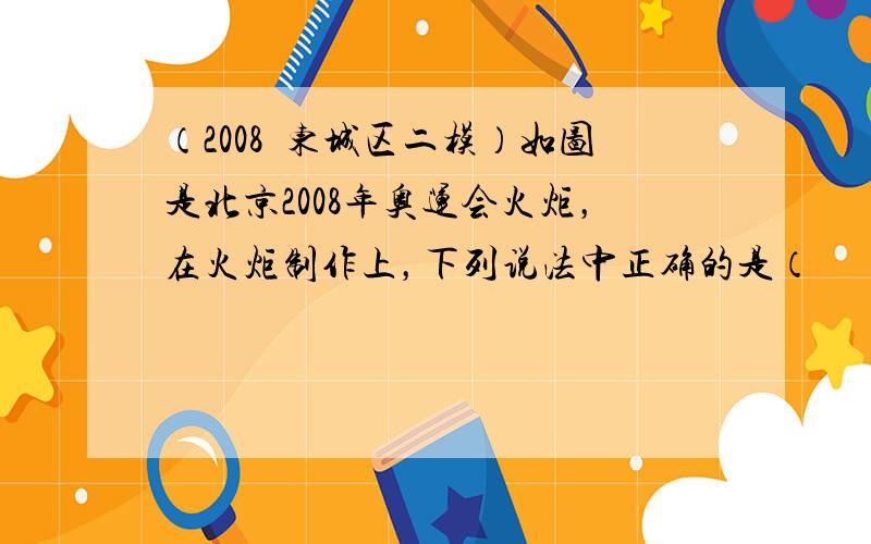 （2008•东城区二模）如图是北京2008年奥运会火炬，在火炬制作上，下列说法中正确的是（　　）