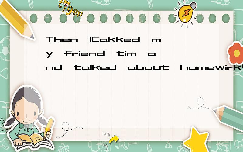 Then,ICakked,my,friend,tim,and,talked,about,homewirk中文是