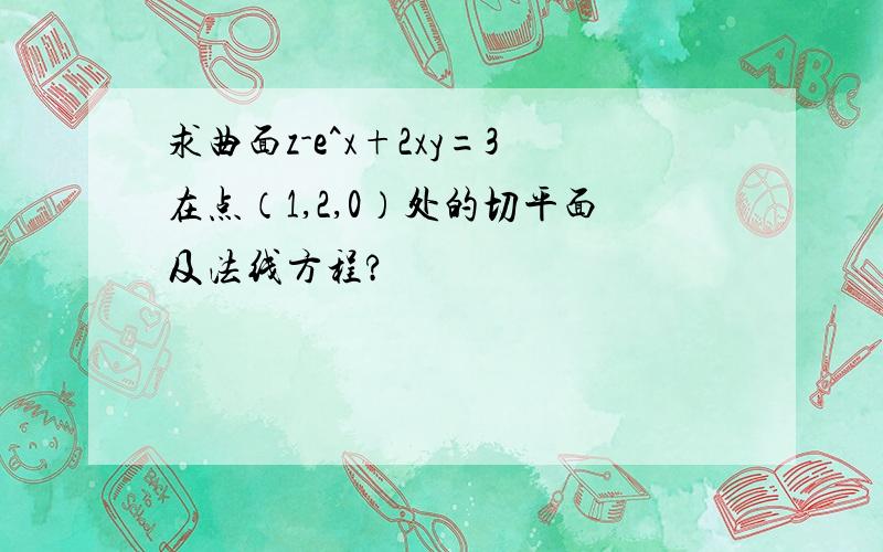 求曲面z-e^x+2xy=3在点（1,2,0）处的切平面及法线方程?