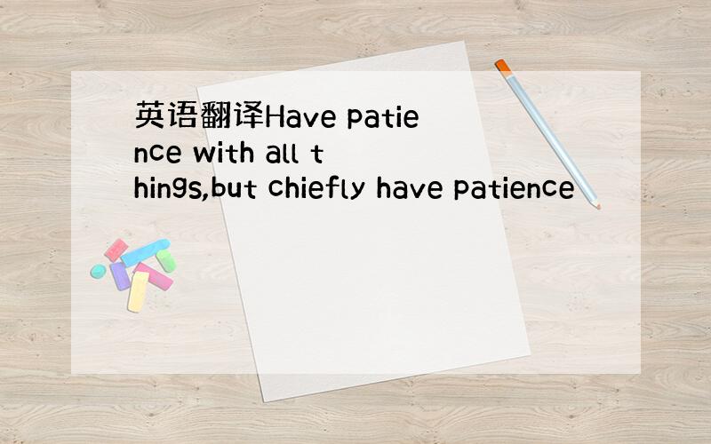 英语翻译Have patience with all things,but chiefly have patience