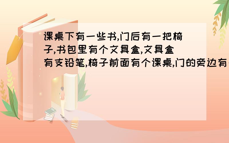 课桌下有一些书,门后有一把椅子,书包里有个文具盒,文具盒有支铅笔,椅子前面有个课桌,门的旁边有一张椅子,桌子上有一些汤,