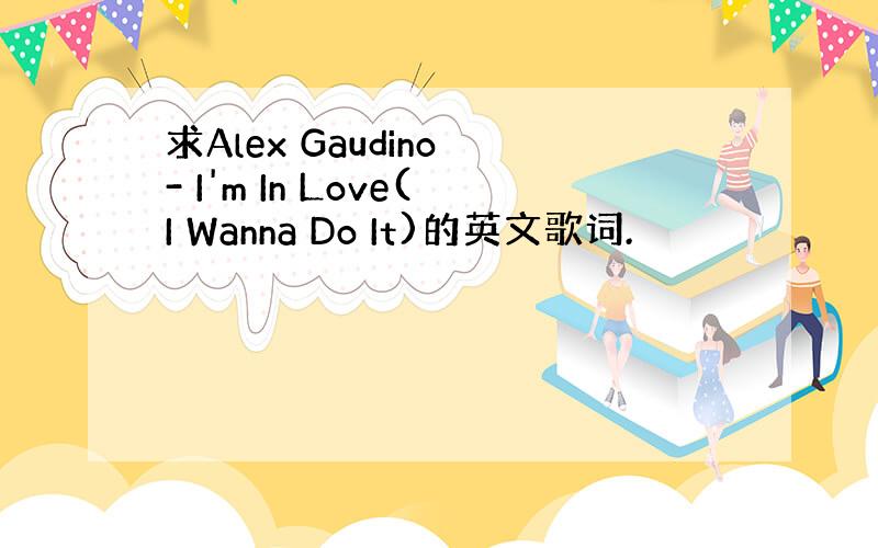 求Alex Gaudino - I'm In Love(I Wanna Do It)的英文歌词.