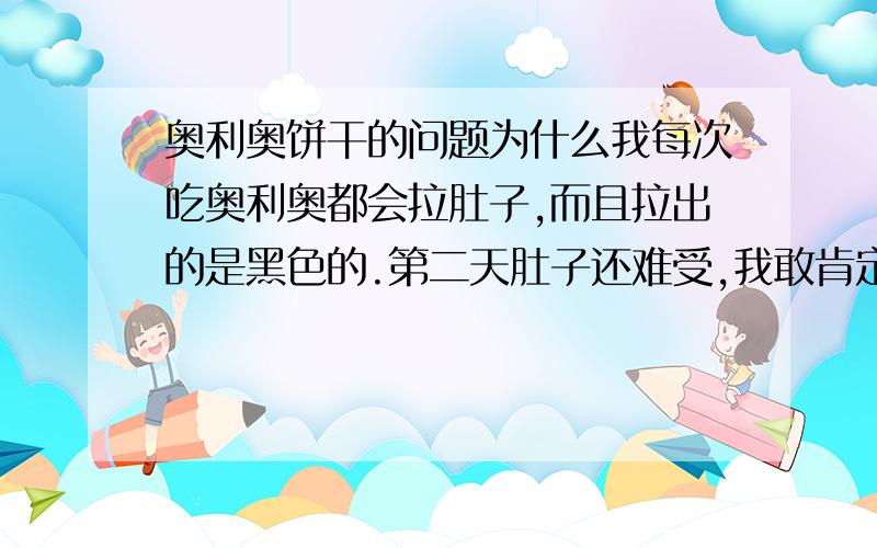 奥利奥饼干的问题为什么我每次吃奥利奥都会拉肚子,而且拉出的是黑色的.第二天肚子还难受,我敢肯定是奥利奥的原因,因为我好几