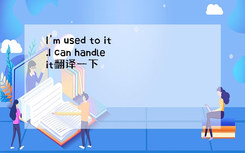 I'm used to it.I can handle it翻译一下