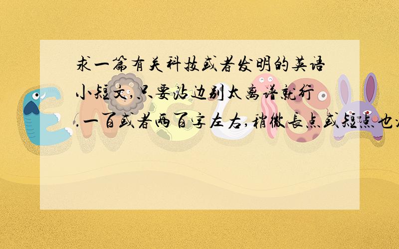 求一篇有关科技或者发明的英语小短文,只要沾边别太离谱就行.一百或者两百字左右,稍微长点或短点也没关