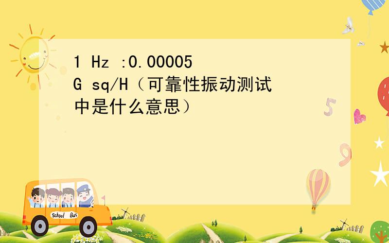 1 Hz :0.00005 G sq/H（可靠性振动测试中是什么意思）