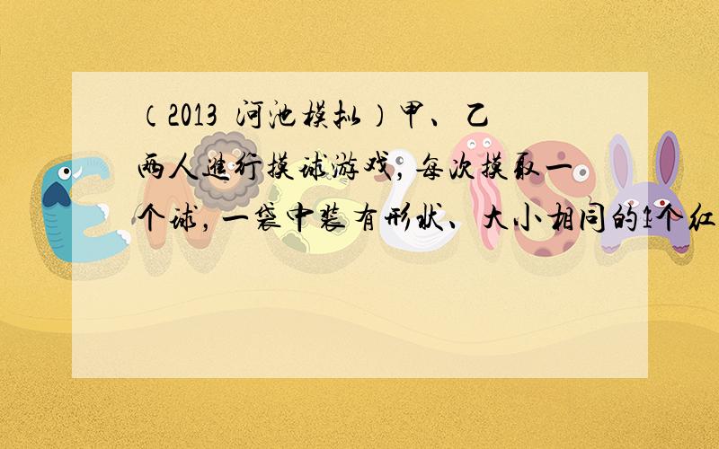 （2013•河池模拟）甲、乙两人进行摸球游戏，每次摸取一个球，一袋中装有形状、大小相同的1个红球和2个黑球，规则如下：若