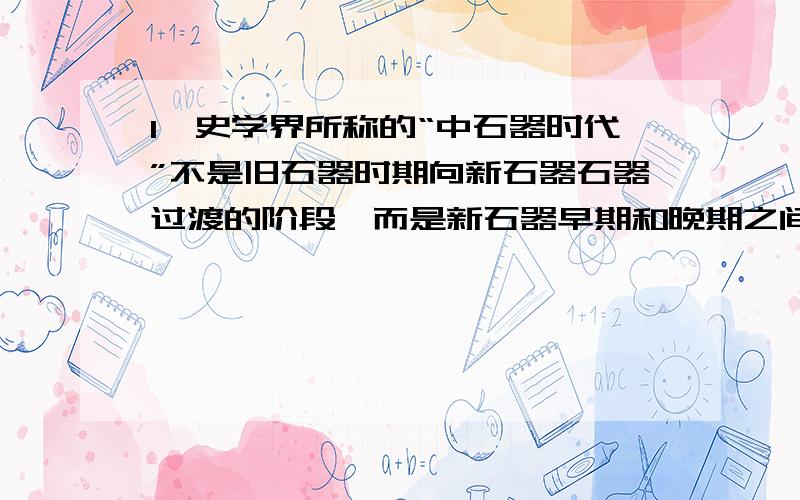 1、史学界所称的“中石器时代”不是旧石器时期向新石器石器过渡的阶段,而是新石器早期和晚期之间的过渡阶段.(2.00分)