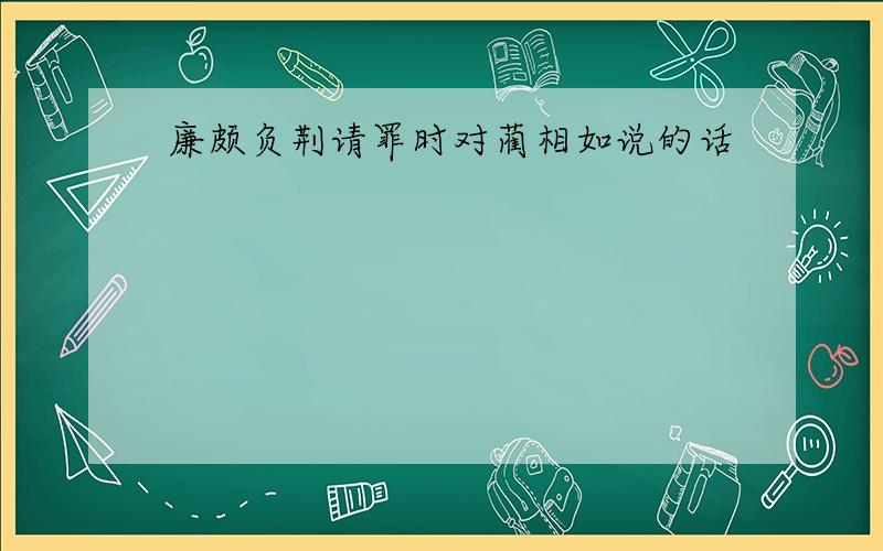 廉颇负荆请罪时对蔺相如说的话