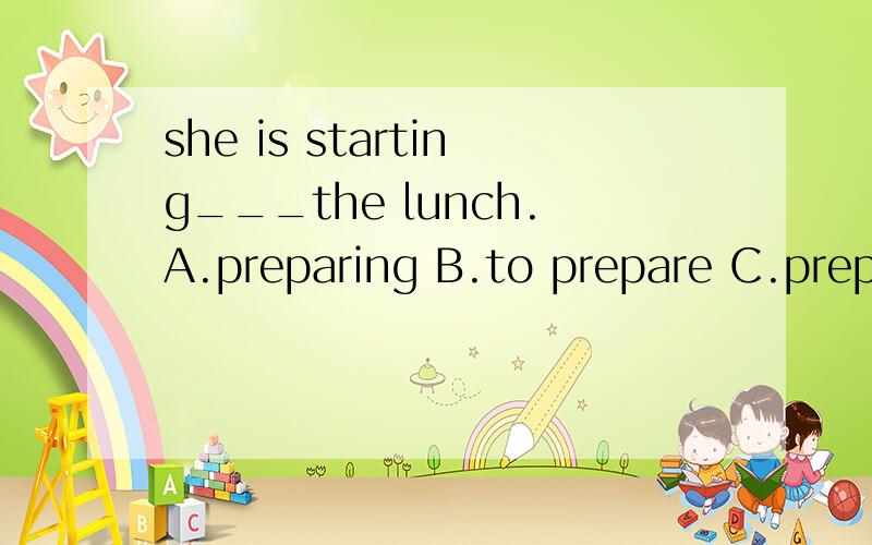 she is starting___the lunch.A.preparing B.to prepare C.prepc