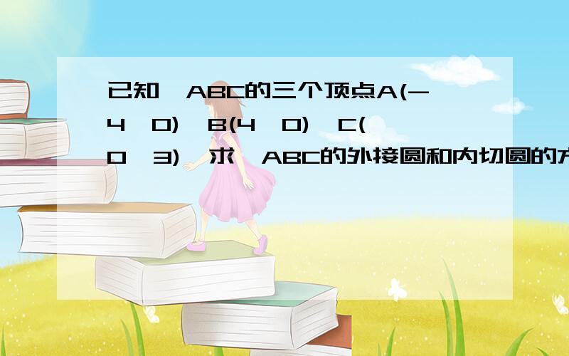 已知△ABC的三个顶点A(-4,0)、B(4,0)、C(0,3),求△ABC的外接圆和内切圆的方程