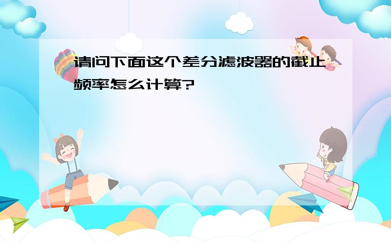 请问下面这个差分滤波器的截止频率怎么计算?