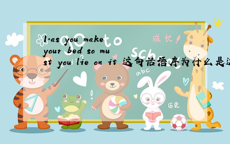 1.as you make your bed so must you lie on it 这句话语序为什么是这样的.