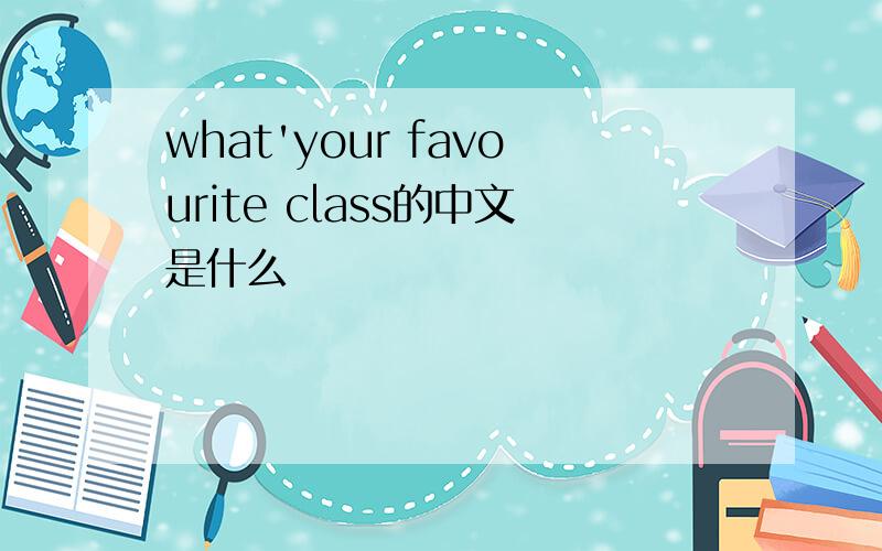 what'your favourite class的中文是什么