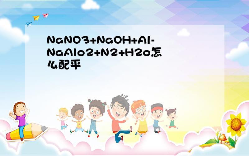 NaNO3+NaOH+Al-NaAlo2+N2+H2o怎么配平