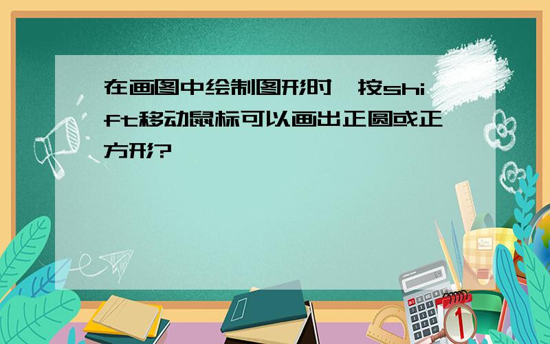 在画图中绘制图形时,按shift移动鼠标可以画出正圆或正方形?