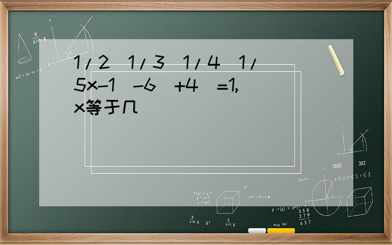 1/2(1/3(1/4(1/5x-1)-6)+4)=1,x等于几