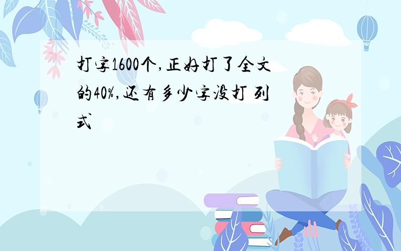 打字1600个,正好打了全文的40%,还有多少字没打 列式