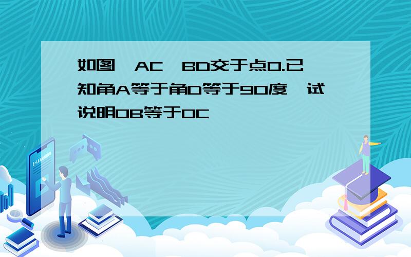 如图,AC,BD交于点O.已知角A等于角D等于90度,试说明OB等于OC