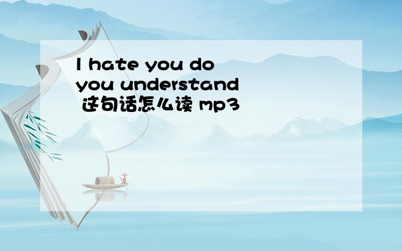 l hate you do you understand 这句话怎么读 mp3