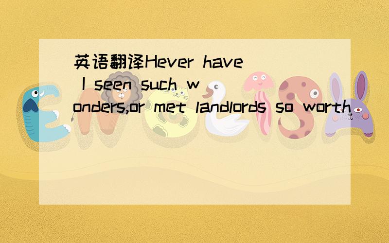 英语翻译Hever have I seen such wonders,or met landlords so worth