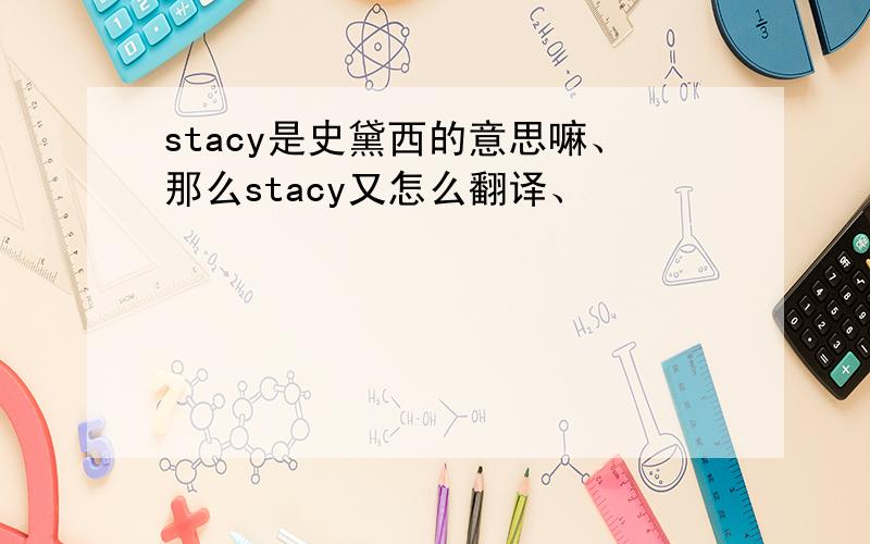 stacy是史黛西的意思嘛、那么stacy又怎么翻译、