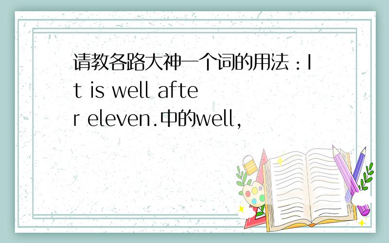 请教各路大神一个词的用法：It is well after eleven.中的well,