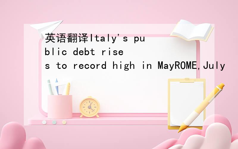 英语翻译Italy's public debt rises to record high in MayROME,July