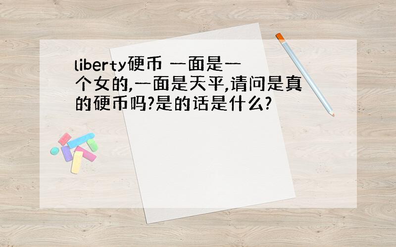 liberty硬币 一面是一个女的,一面是天平,请问是真的硬币吗?是的话是什么?