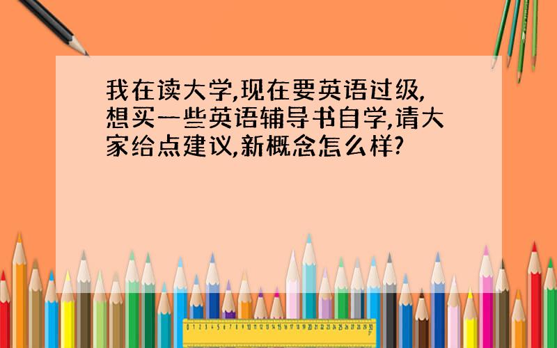 我在读大学,现在要英语过级,想买一些英语辅导书自学,请大家给点建议,新概念怎么样?