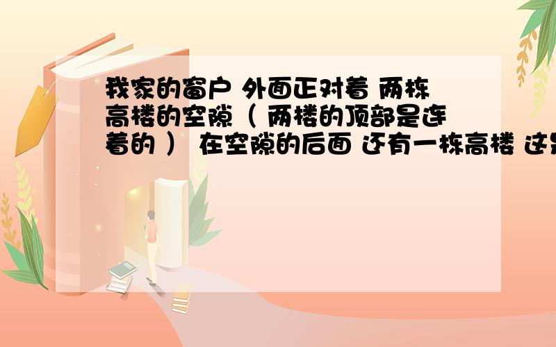 我家的窗户 外面正对着 两栋高楼的空隙（ 两楼的顶部是连着的 ） 在空隙的后面 还有一栋高楼 这是天斩煞吗