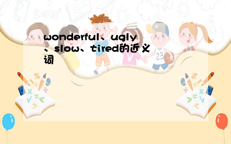 wonderful、ugly、slow、tired的近义词