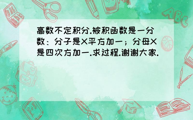 高数不定积分.被积函数是一分数：分子是X平方加一；分母X是四次方加一.求过程.谢谢大家.