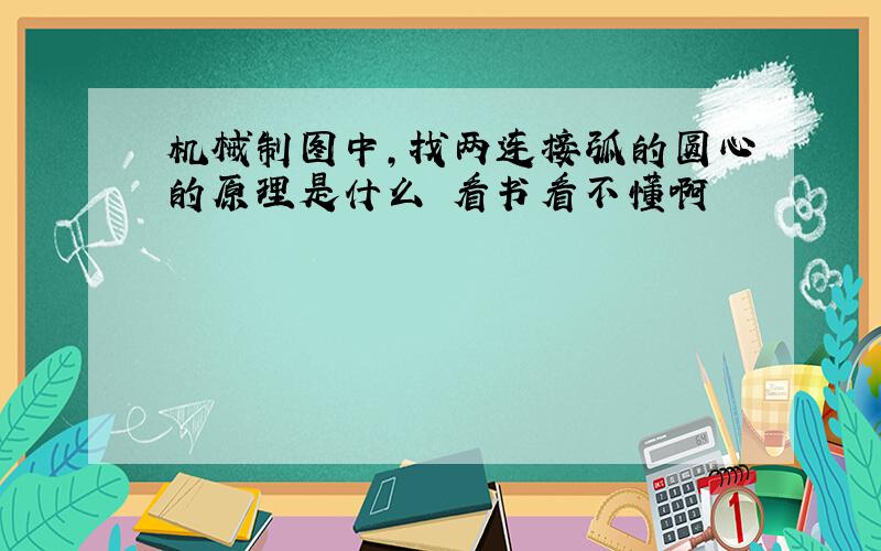 机械制图中,找两连接弧的圆心的原理是什么 看书看不懂啊