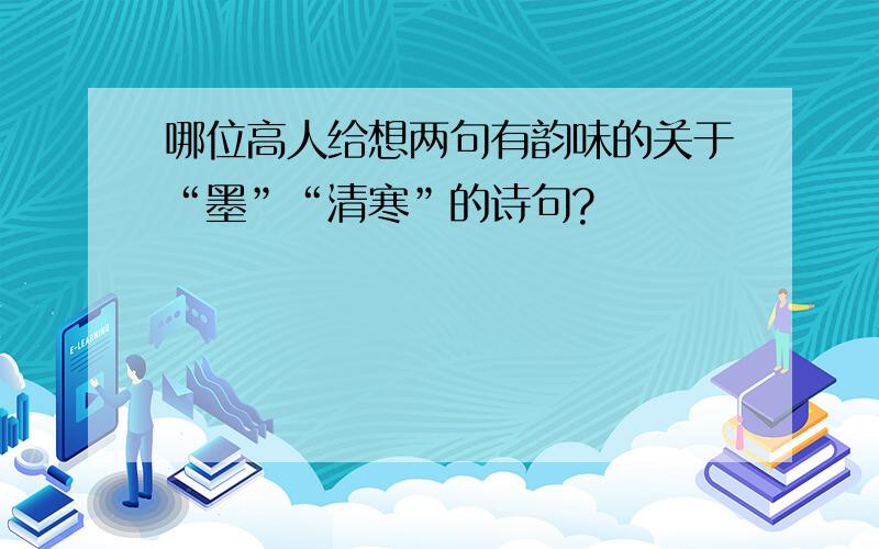 哪位高人给想两句有韵味的关于“墨”“清寒”的诗句?