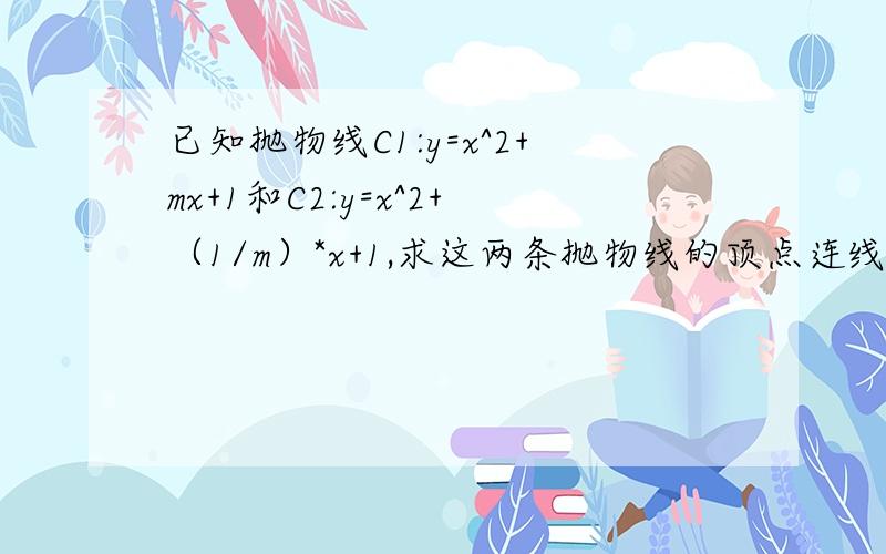 已知抛物线C1:y=x^2+mx+1和C2:y=x^2+（1/m）*x+1,求这两条抛物线的顶点连线的中点D的轨迹方程.