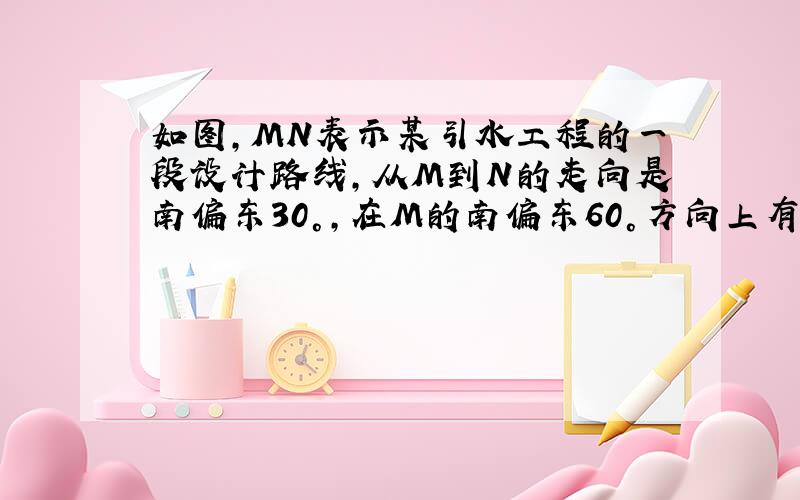 如图，MN表示某引水工程的一段设计路线，从M到N的走向是南偏东30°，在M的南偏东60°方向上有一点A，某测量员在MN上