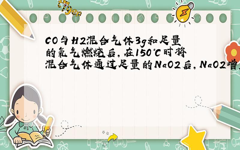 CO与H2混合气体3g和足量的氧气燃烧后,在150℃时将混合气体通过足量的NaO2后,NaO2增重的质量是