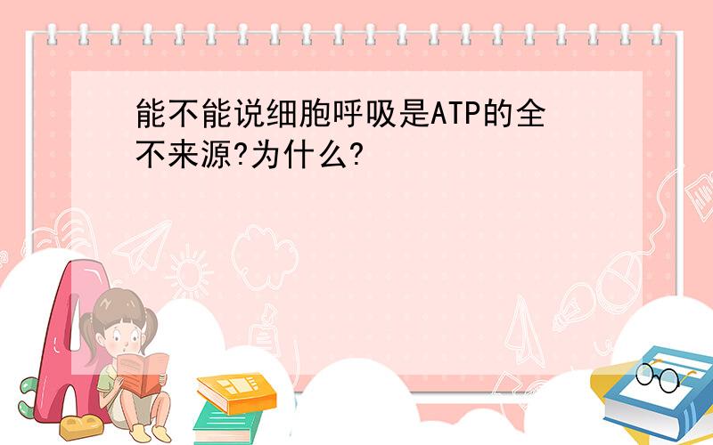 能不能说细胞呼吸是ATP的全不来源?为什么?