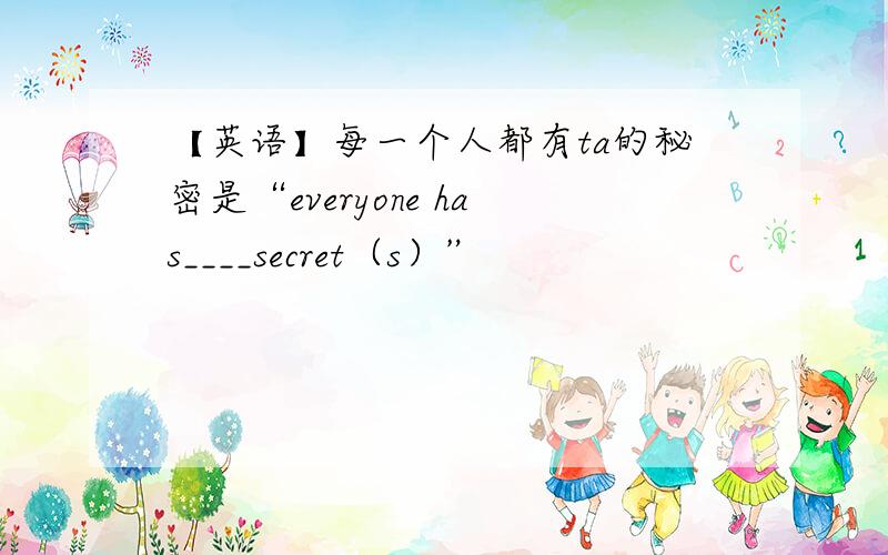 【英语】每一个人都有ta的秘密是“everyone has____secret（s）”