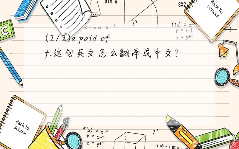 (2/2)e paid off.这句英文怎么翻译成中文?