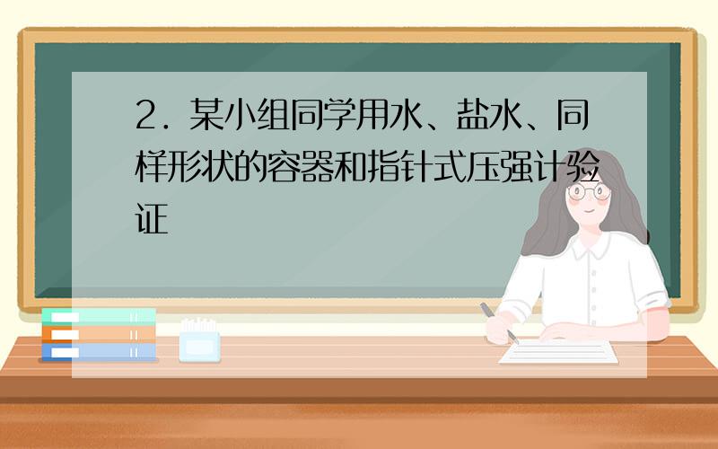 2．某小组同学用水、盐水、同样形状的容器和指针式压强计验证