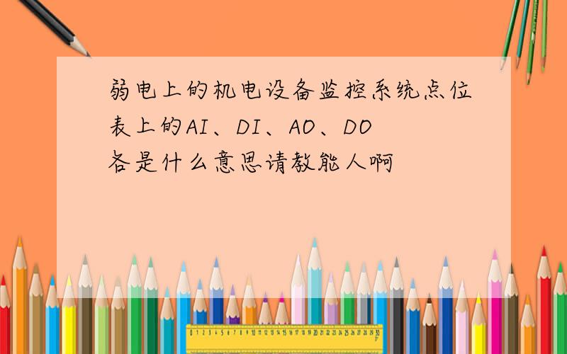 弱电上的机电设备监控系统点位表上的AI、DI、AO、DO各是什么意思请教能人啊